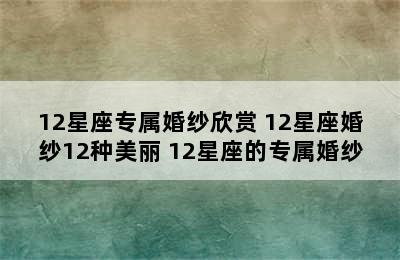 12星座专属婚纱欣赏 12星座婚纱12种美丽 12星座的专属婚纱